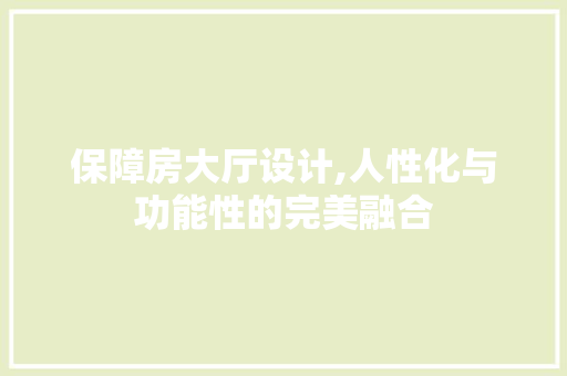 保障房大厅设计,人性化与功能性的完美融合