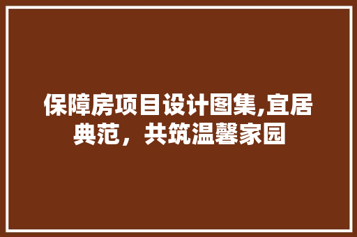 保障房项目设计图集,宜居典范，共筑温馨家园