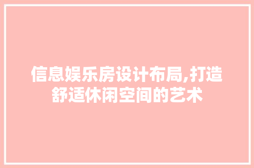 信息娱乐房设计布局,打造舒适休闲空间的艺术