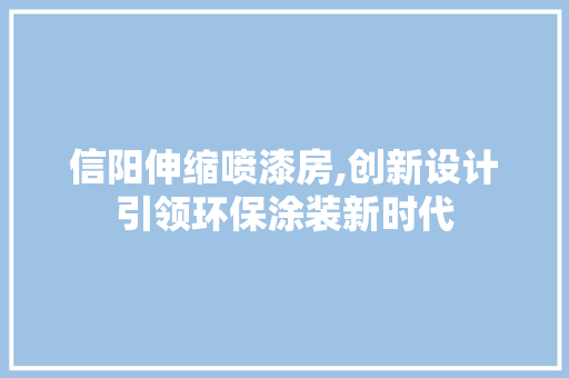 信阳伸缩喷漆房,创新设计引领环保涂装新时代
