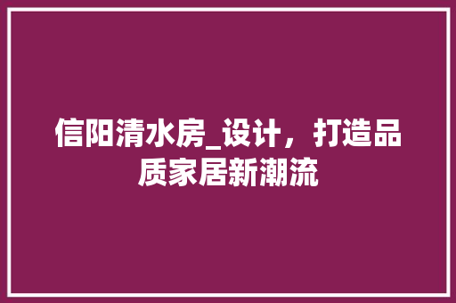 信阳清水房_设计，打造品质家居新潮流