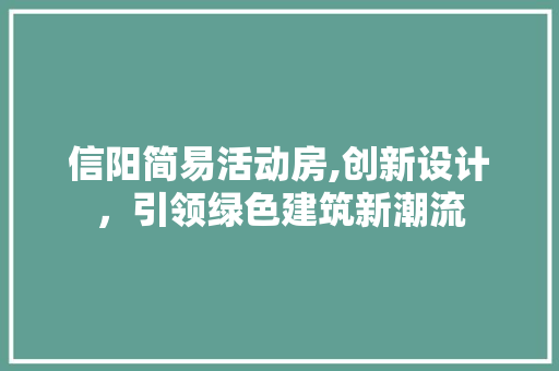 信阳简易活动房,创新设计，引领绿色建筑新潮流