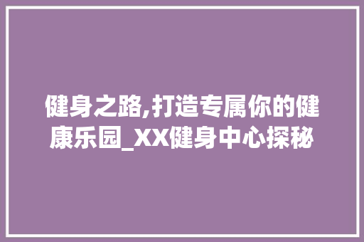 健身之路,打造专属你的健康乐园_XX健身中心探秘