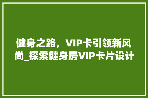 健身之路，VIP卡引领新风尚_探索健身房VIP卡片设计的艺术与科学
