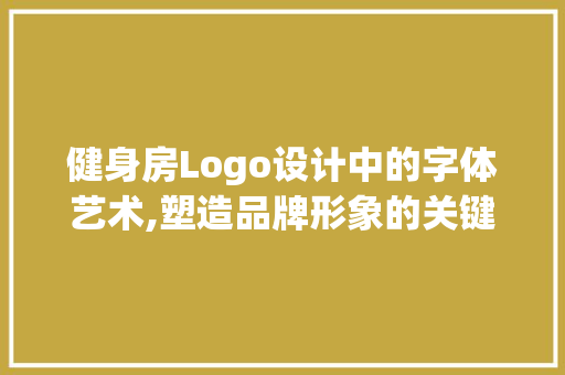 健身房Logo设计中的字体艺术,塑造品牌形象的关键元素