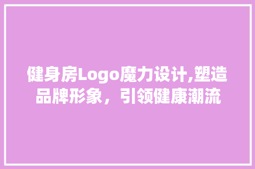 健身房Logo魔力设计,塑造品牌形象，引领健康潮流