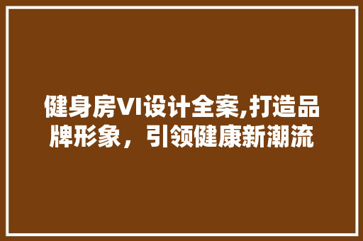 健身房VI设计全案,打造品牌形象，引领健康新潮流