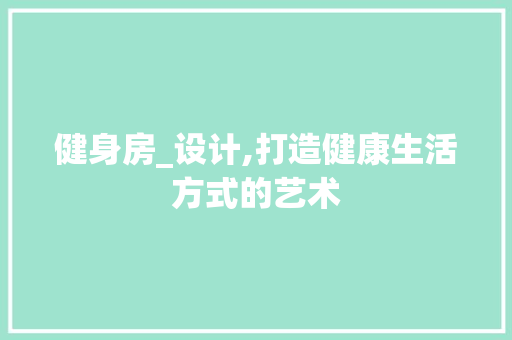 健身房_设计,打造健康生活方式的艺术