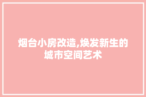 烟台小房改造,焕发新生的城市空间艺术