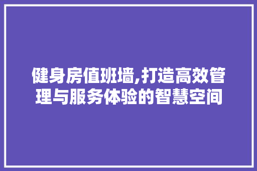 健身房值班墙,打造高效管理与服务体验的智慧空间