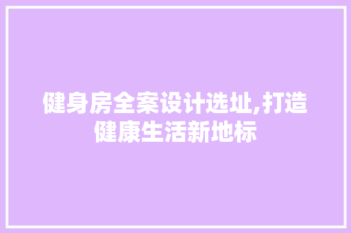 健身房全案设计选址,打造健康生活新地标