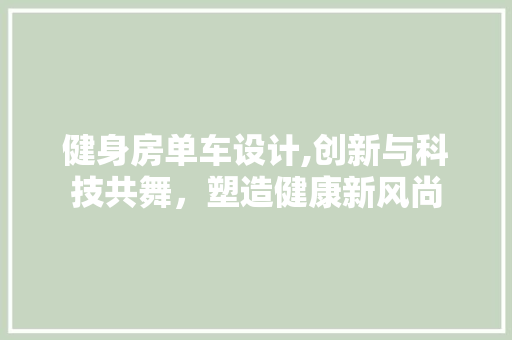 健身房单车设计,创新与科技共舞，塑造健康新风尚