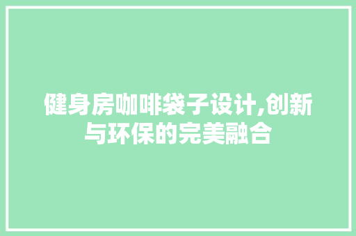 健身房咖啡袋子设计,创新与环保的完美融合