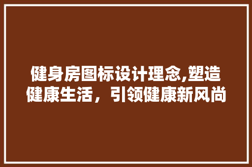 健身房图标设计理念,塑造健康生活，引领健康新风尚
