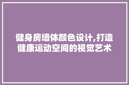 健身房墙体颜色设计,打造健康运动空间的视觉艺术