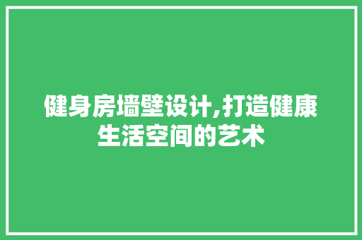 健身房墙壁设计,打造健康生活空间的艺术