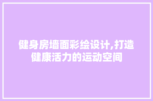 健身房墙面彩绘设计,打造健康活力的运动空间