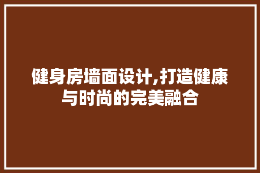 健身房墙面设计,打造健康与时尚的完美融合