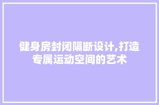 健身房封闭隔断设计,打造专属运动空间的艺术