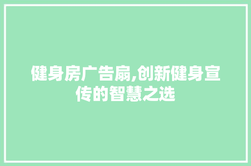 健身房广告扇,创新健身宣传的智慧之选
