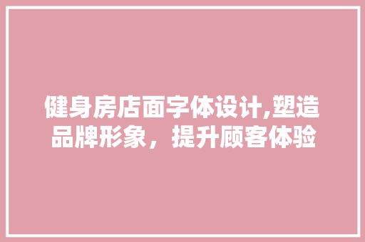 健身房店面字体设计,塑造品牌形象，提升顾客体验