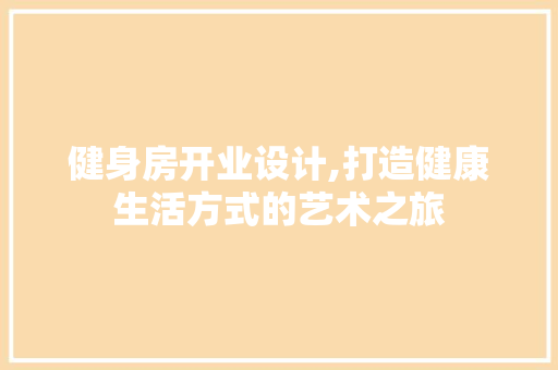 健身房开业设计,打造健康生活方式的艺术之旅