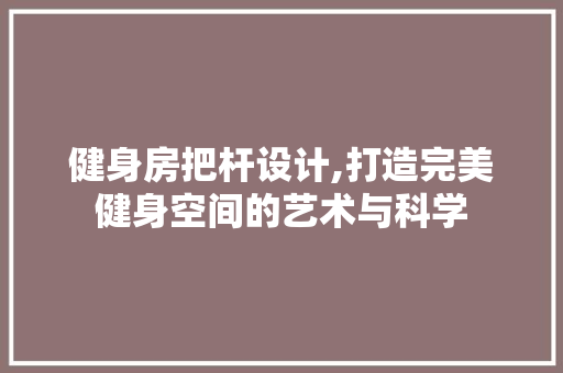 健身房把杆设计,打造完美健身空间的艺术与科学