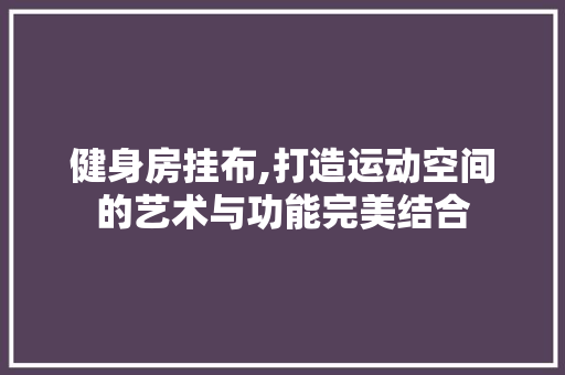 健身房挂布,打造运动空间的艺术与功能完美结合