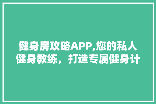 健身房攻略APP,您的私人健身教练，打造专属健身计划