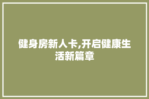 健身房新人卡,开启健康生活新篇章