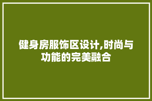 健身房服饰区设计,时尚与功能的完美融合