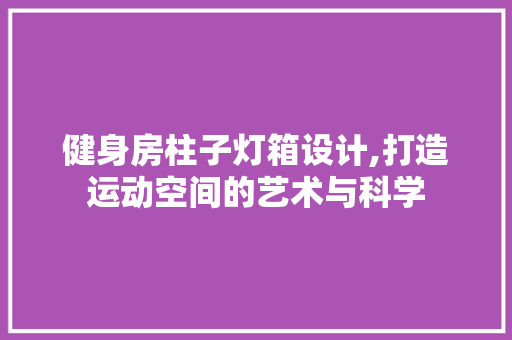 健身房柱子灯箱设计,打造运动空间的艺术与科学