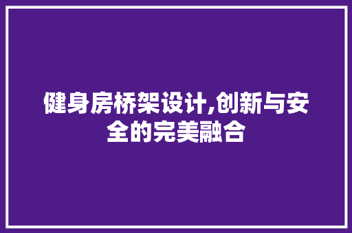 健身房桥架设计,创新与安全的完美融合