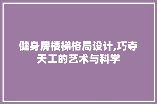健身房楼梯格局设计,巧夺天工的艺术与科学