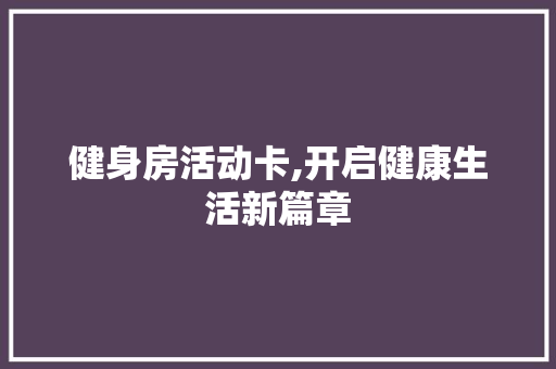 健身房活动卡,开启健康生活新篇章