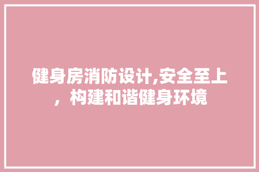 健身房消防设计,安全至上，构建和谐健身环境