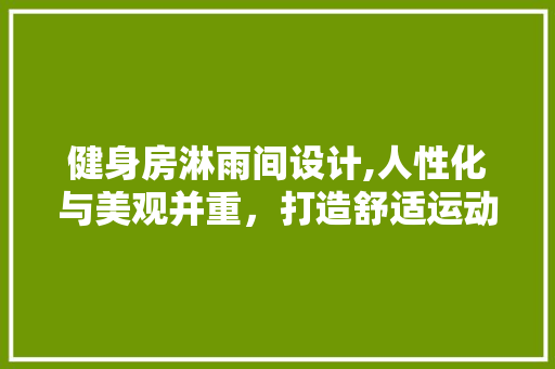 健身房淋雨间设计,人性化与美观并重，打造舒适运动空间