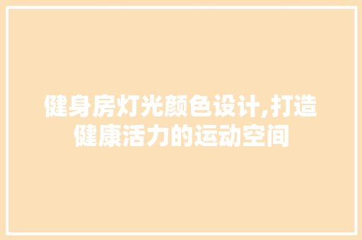 健身房灯光颜色设计,打造健康活力的运动空间