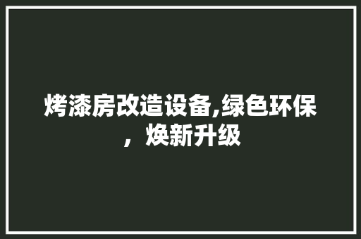 烤漆房改造设备,绿色环保，焕新升级