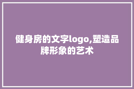 健身房的文字logo,塑造品牌形象的艺术