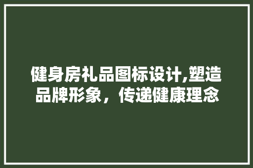 健身房礼品图标设计,塑造品牌形象，传递健康理念
