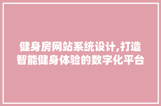 健身房网站系统设计,打造智能健身体验的数字化平台