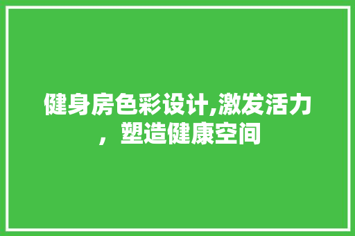 健身房色彩设计,激发活力，塑造健康空间