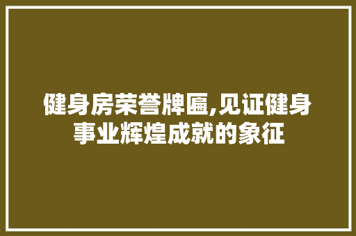 健身房荣誉牌匾,见证健身事业辉煌成就的象征