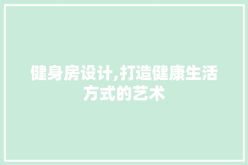 健身房设计,打造健康生活方式的艺术