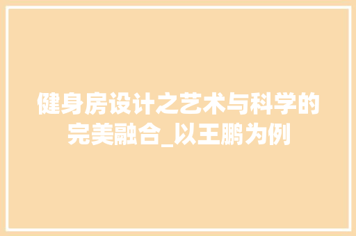 健身房设计之艺术与科学的完美融合_以王鹏为例