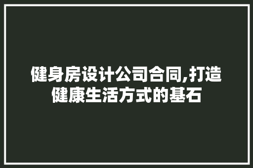健身房设计公司合同,打造健康生活方式的基石