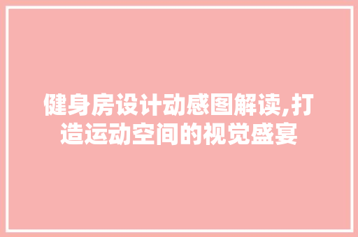 健身房设计动感图解读,打造运动空间的视觉盛宴