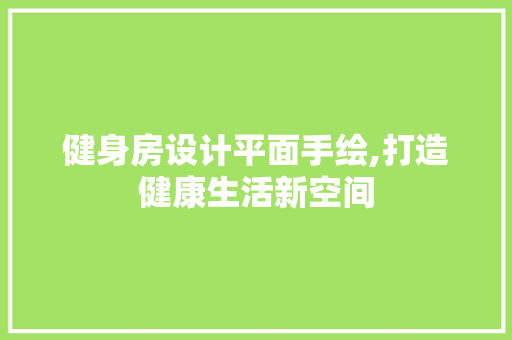 健身房设计平面手绘,打造健康生活新空间