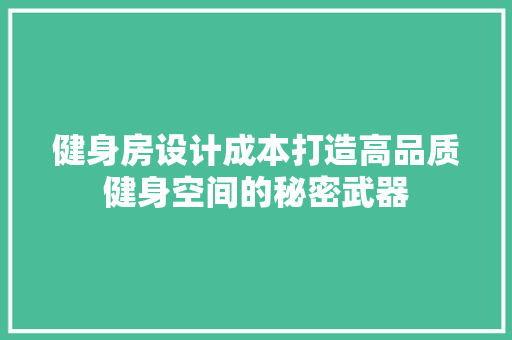 健身房设计成本打造高品质健身空间的秘密武器